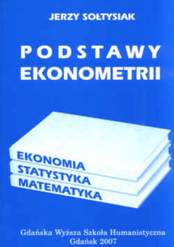 Okładka: Jerzy Sołtysiak - Podstawy ekonometrii. Ekonomia. Statystyka. Matematyka