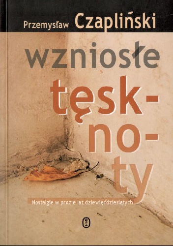 Okładka: Przemysław Czapliński - Wzniosłe tęsknoty. Nostalgie w prozie lat dziewięćdziesiątych