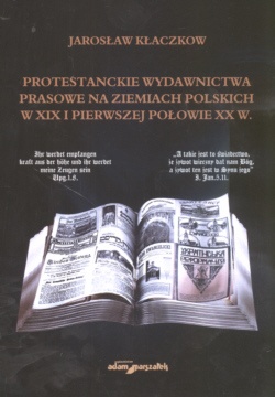 Okładka: Jarosław Kłaczkow - Protestanckie wydawnictwa prasowe na ziemiach polskich w XIX i pierwszej połowie XX wieku