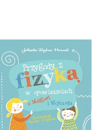 Okładka: Jolanta Wydra-Horwat - Przygody z fizyką w opowiadaniach o Małgosi i Wojtusiu