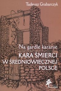 Okładka: Tadeusz Grabarczyk - Na gardle karanie. Kara śmierci w średniowiecznej Polsce