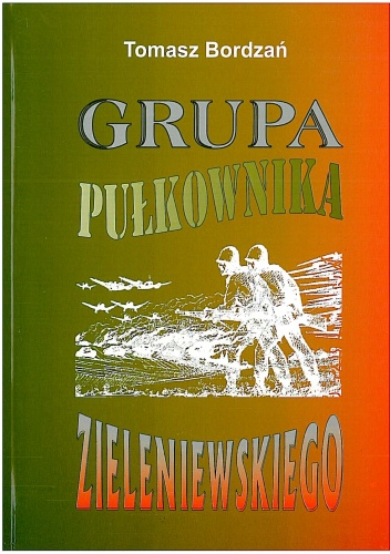 Okładka: Tomasz Bordzań - Grupa pułkownika Zieleniewskiego. Powstanie i działania bojowe we wrześniu 1939 roku