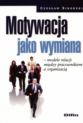 Okładka: Czesław Sikorski - Motywacja jako wymiana. Modele relacji między pracownikiem a organizacją