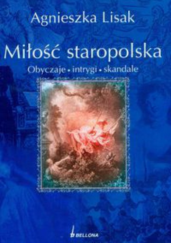 Okładka: Agnieszka Lisak - Miłość staropolska. Obyczaje, intrygi, skandale