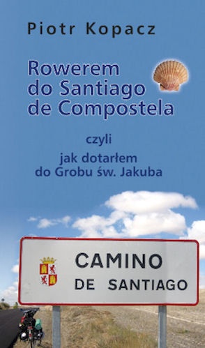 Okładka: Piotr Kopacz - Rowerem do Santiago de Compostela czyli Jak dotarłem do Grobu św. Jakuba