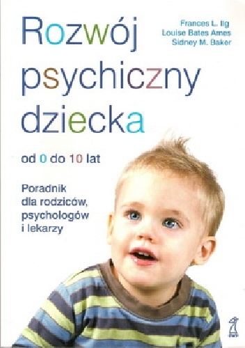 Okładka: Frances L. Ilg - Rozwój psychiczny dziecka od 0 do 10 lat. Poradnik dla rodziców, psychologów i lekarzy