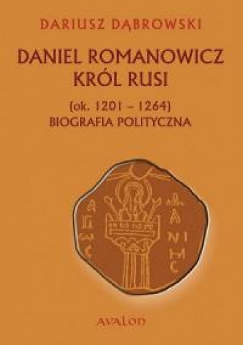 Okładka: Dariusz Dąbrowski - Daniel Romanowicz. Król Rusi (ok. 1201–1264). Biografia polityczna