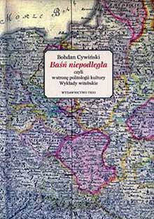 Okładka: Bohdan Cywiński - Baśń niepodległa czyli w stronę politologii kultury. Wykłady witebskie