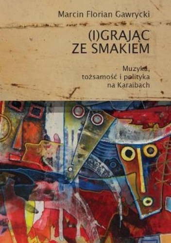 Okładka: Marcin Florian Gawrycki - (I)grając ze smakiem. Muzyka, tożsamość i polityka na Karaibach
