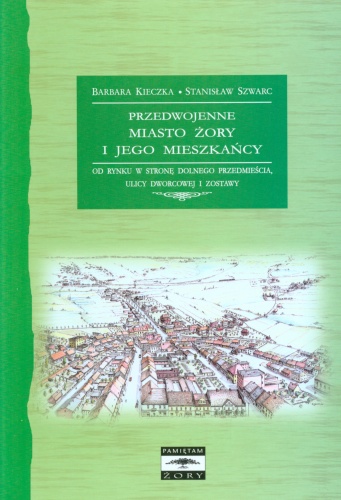 Okładka: Barbara Kieczka - Przedwojenne miasto Żory i jego mieszkańcy. Od Rynku w stronę Dolnego Przedmieścia, ulicy Dworcowej i Zostawy