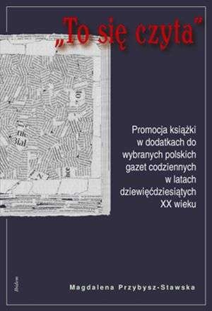 Okładka: Magdalena Przybysz-Stawska - To się czyta: promocja książki w dodatkach do wybranych polskich gazet codziennych w latach dziewięćdziesiątych XX wieku