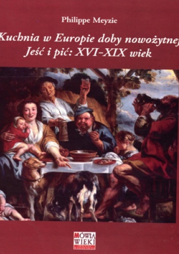Okładka: Philippe Meyzie - Kuchnia w Europie doby nowożytnej. Jeść i pić: XVI-XIX wiek