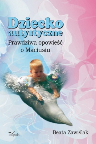 Okładka: Beata Zawiślak - Dziecko autystyczne. Prawdziwa opowieść o Maciusiu