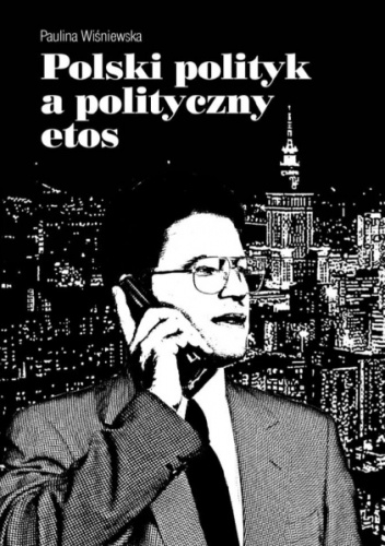Okładka: Paulina Maria Wiśniewska - Polski polityk a polityczny etos... Rozważania na podstawie materiałów opublikowanych w internecie pod koniec pierwszej dekady XXI w.