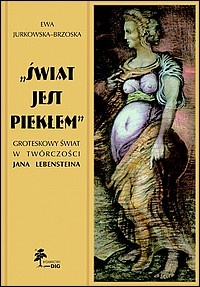 Okładka: Ewa Jurkowska-Brzoska - „Świat jest piekłem”. Groteskowy świat w twórczości Jana Lebensteina