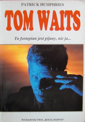 Okładka: Patrick Humphries - Tom Waits. To fortepian jest pijany, nie ja...