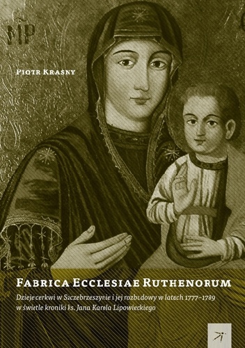 Okładka: Piotr Krasny - Fabrica Ecclesiae Ruthenorum. Dzieje cerkwi w Szczebrzeszynie i jej rozbudowy w latach 1777–1789 w świetle kroniki ks. Jana Karola Lipowieckiego