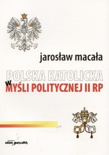 Okładka: Jarosław Macała - Polska katolicka w myśli politycznej II RP