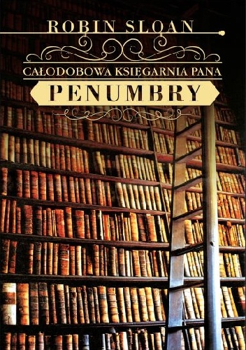 Okładka: Robin Sloan - Całodobowa Księgarnia Pana Penumbry