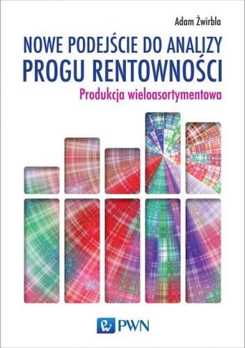 Okładka: Adam Żwirbla - Nowe podejście do analizy progu rentowności. Produkcja wieloasortymentowa