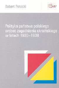 Okładka: Robert Potocki - Robert Potocki. Polityka państwa polskiego wobec zagadnienia ukraińskiego w latach 1930-1939.