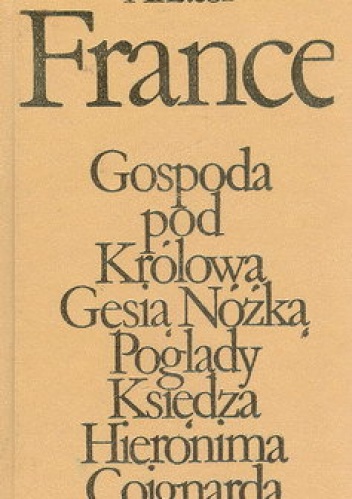 Okładka: Anatole France - Gospoda pod Królową Gęsią Nóżką. Poglądy Księdza Hieronima Coignarda