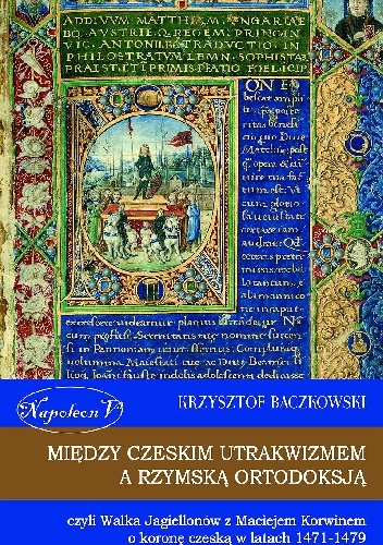 Okładka: Krzysztof Baczkowski - Między czeskim utrakwizmem a rzymską ortodoksją czyli walka Jagiellonów z Maciejem Korwinem o koronę czeską w latach 1471-1479