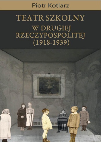 Okładka: Piotr Kotlarz - Teatr szkolny w Drugie Rzeczypospolitej 1918-1939