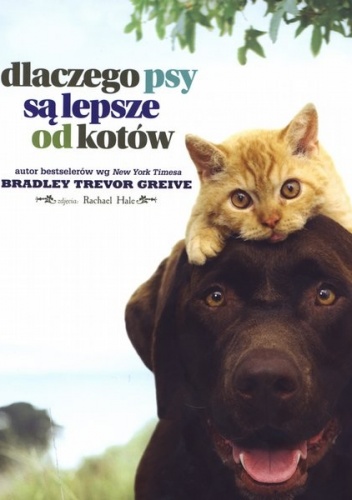 Okładka: Bradley Trevor Greive - Dlaczego psy są lepsze od kotów