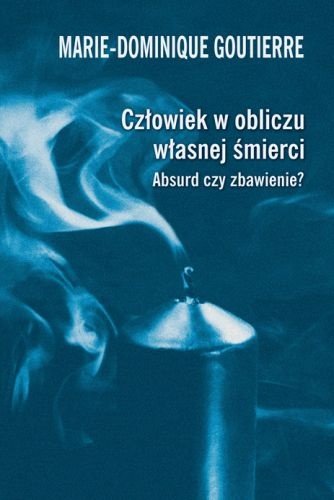 Okładka: Marie-Dominique Goutierre - Człowiek w obliczu własnej śmierci. Absurd czy zbawienie?