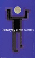 Okładka: Arthur Koestler - Lunatycy. Historia zmiennych poglądów człowieka na wszechświat