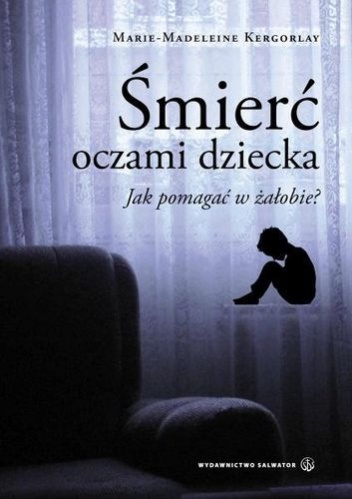 Okładka: Marie-Madeleine Kergorlay-Soubrier - Śmierć oczami dziecka. Jak pomagać w żałobie?