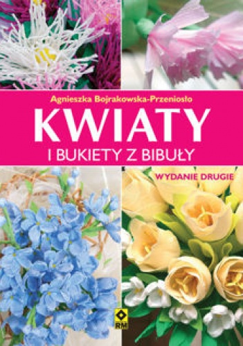 Okładka: Agnieszka Bojrakowska-Przeniosło - Kwiaty i bukiety z bibuły