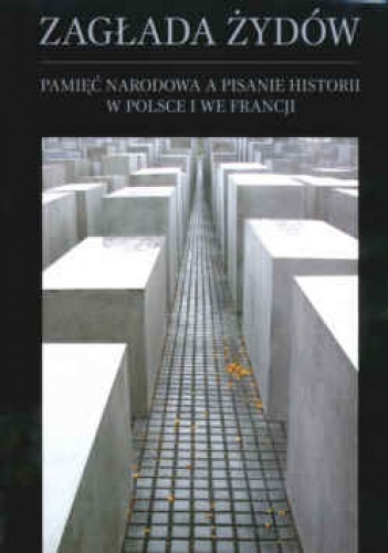 Okładka:  praca zbiorowa - Zagłada żydów. Pamięć narodowa a pisanie historii w Polsce i we Francji