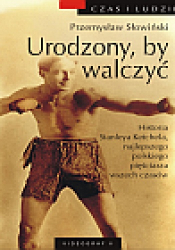 Okładka: Przemysław Słowiński - Urodzony, by walczyć. Historia Stanleya Ketchela, najlepszego polskiego pięściarza wszech czasów