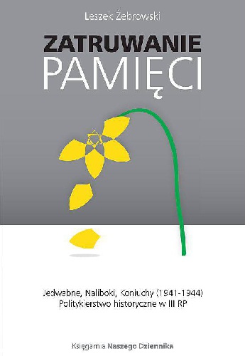 Okładka: Leszek Żebrowski - Zatruwanie pamięci. Jedwabne, Naliboki, Koniuchy (1941-1944). Politykierstwo historyczne w III RP