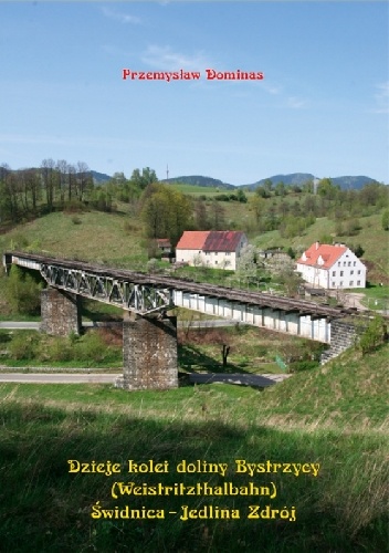 Okładka: Przemysław Dominas - Dzieje kolei doliny Bystrzycy (Weistritzhalbahn) Świdnica-Jedlina Zdrój