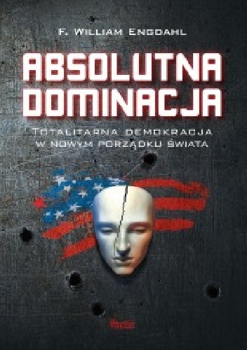 Okładka: Frederick William Engdahl - Absolutna dominacja. Totalitarna demokracja w nowym porządku świata.