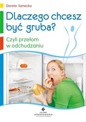 Okładka: Dorota Sanecka - Dlaczego chcesz być gruba, czyli przełom w odchudzaniu
