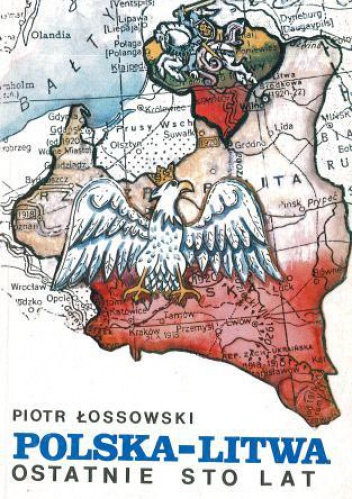 Okładka: Piotr Łossowski - Polska – Litwa. Ostatnie sto lat