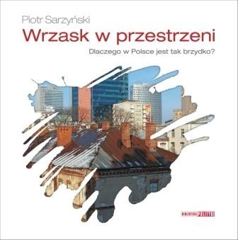 Okładka: Piotr Sarzyński - Wrzask w przestrzeni. Dlaczego w Polsce jest tak brzydko?