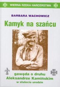 Okładka: Barbara Wachowicz - Kamyk na szańcu: Gawęda o druhu Aleksandrze Kamińskim w stulecie urodzin