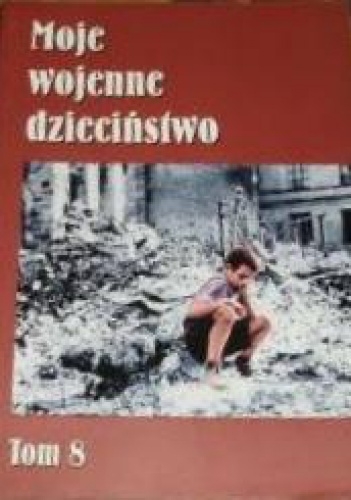 Okładka:  praca zbiorowa - Moje wojenne dzieciństwo, tom 8