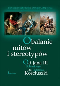 Okładka: Dariusz Ostapowicz - Obalanie mitów i stereotypów. Od Jana III Sobieskiego do Tadeusza Kościuszki