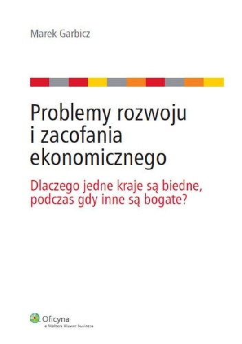 Okładka: Marek Garbicz - Problemy rozwoju i zacofania ekonomicznego: Dlaczego jedne kraje są biedne, podczas gdy inne są bogate?
