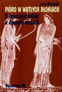 Okładka: Jerzy Strzelczyk - Pióro w wątłych dłoniach. O twórczości kobiet w dawnych wiekach. Tom I, Początki (od Safony do Hroswity)