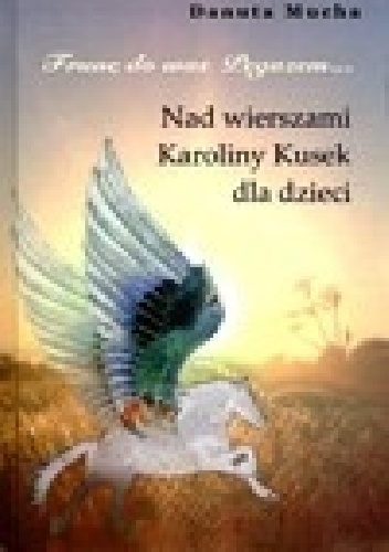 Okładka: Karolina Kusek - Frunę do was Pegazem. Nad wierszami Karoliny Kusek dla dzieci. (Autor: Danuta Mucha)