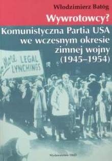 Okładka: Włodzimierz Batóg - Wywrotowcy? Komunistyczna Partia USA we wczesnym okresie zimnej wojny 1945-1954