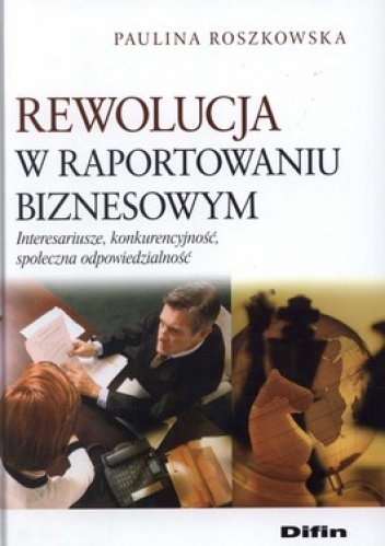 Okładka: Paulina Roszkowska - Rewolucja w raportowaniu biznesowym. Interesariusze, konkurencyjność, społeczna odpowiedzialność
