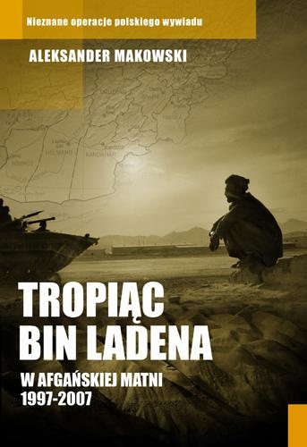 Okładka: Aleksander Makowski - Tropiąc Bin Ladena. W afgańskiej matni 1997-2007